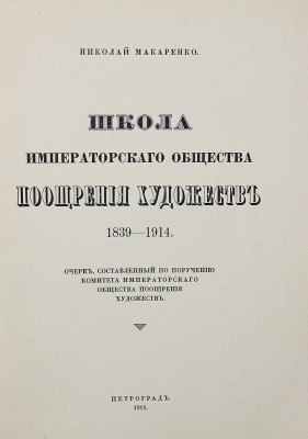 Макаренко Н.Е. Школа Императорского Общества поощрения художеств. LXXV. 1839—1914. Очерк, составленный по поручению Комитета Императорского Общества поощрения художеств. Пг.: Тип. «Якорь», 1914.